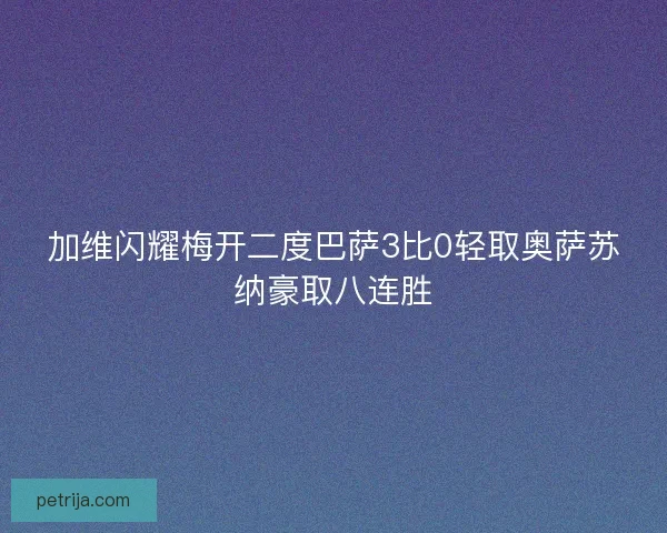 加维闪耀梅开二度巴萨3比0轻取奥萨苏纳豪取八连胜