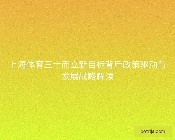 上海体育三十而立新目标背后政策驱动与发展战略解读